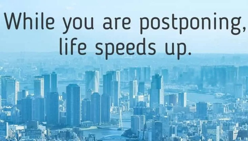 While you are postponing life speeds up