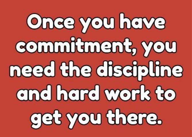 You need the discipline and hard work to get you there