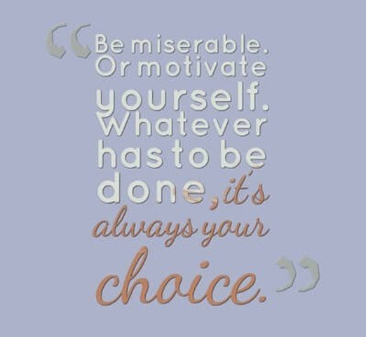 Be miserable or motivate yourself, it