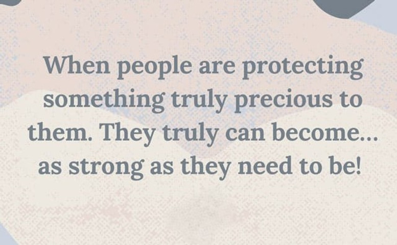 When people are protecting something truly precious to them