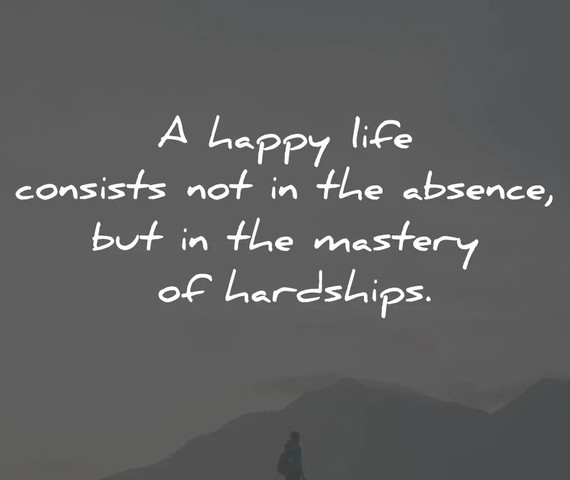 A happy life consists in the mastery of hardships