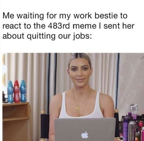 Waiting for work bestie to react to the 483 memes I sent her