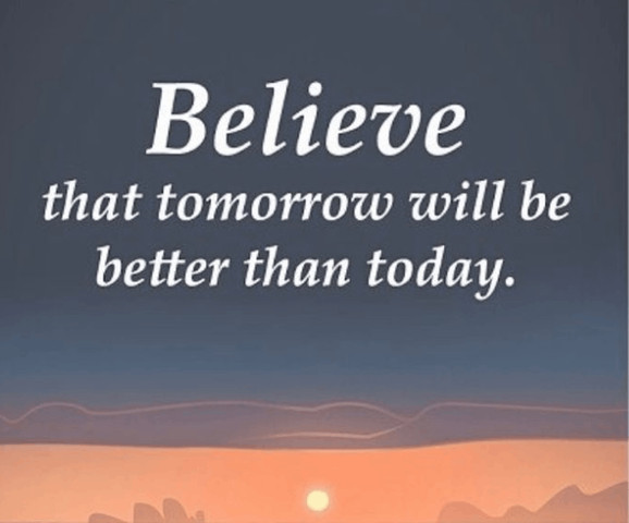 Believe that tomorrow will be better than today