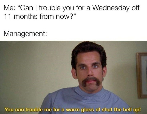 Can I trouble you for a Wednesday off 11 months from now👀