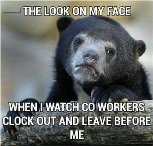 When I watch coworkers clock out and leave before me 🙄