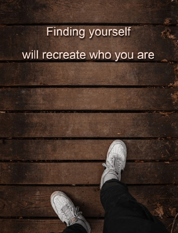 Finding yourself will recreate who you are