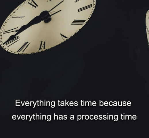 Everything takes time because everything has a processing time