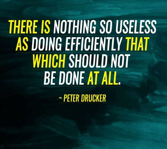 There is nothing so useless as doing efficiently that should not be done at all