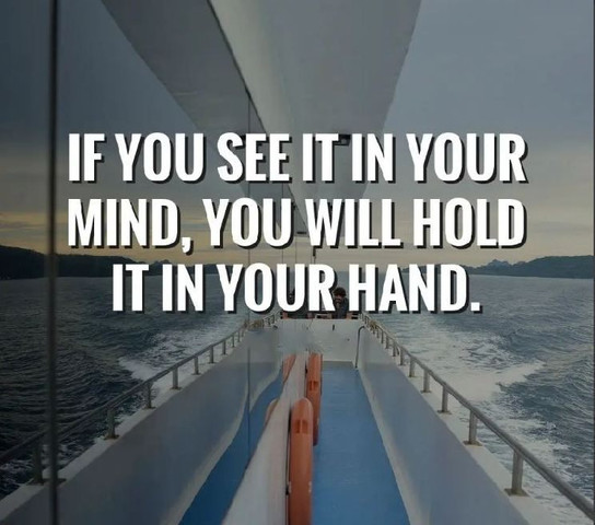 If you see it in your mind, you will hold it in your hand