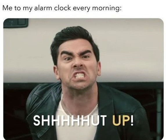 Me to my alarm clock every morning 😑
