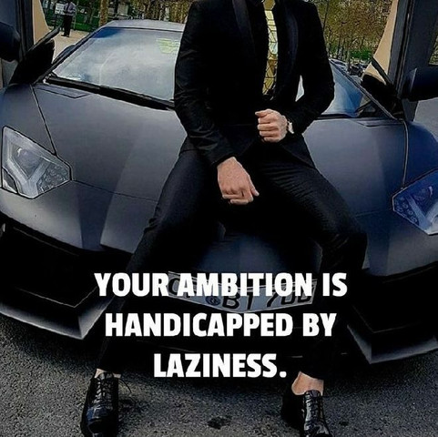 Your ambition is handicapped by laziness