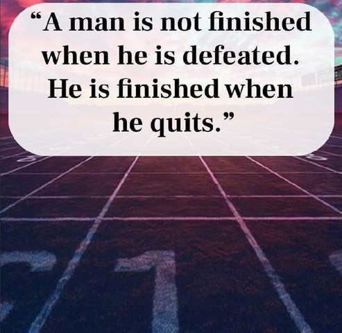 A man is not finished when he is defeated, he is finished when he quits