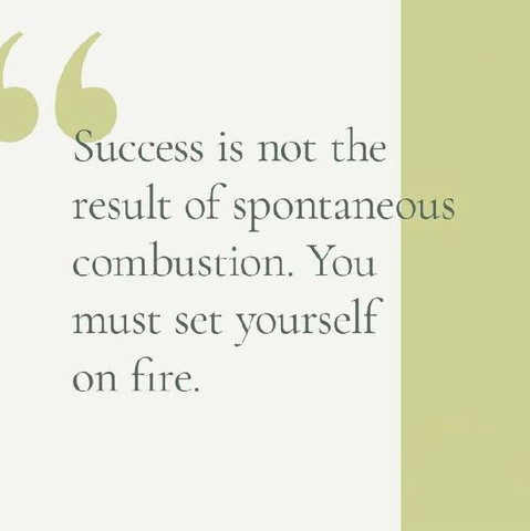 Success is not the result of spontaneous combustion