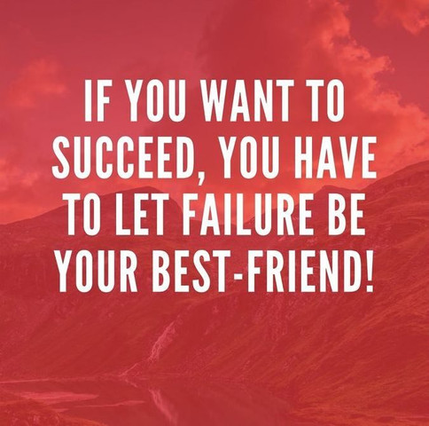 If you want to succeed, you have to let failure be your best-friend