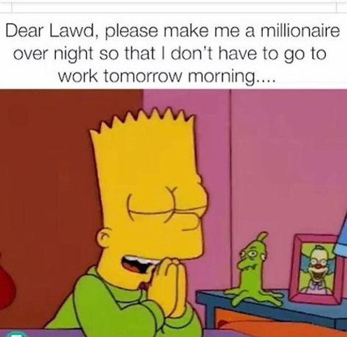 Dear lawd, please make me a millionaire over night