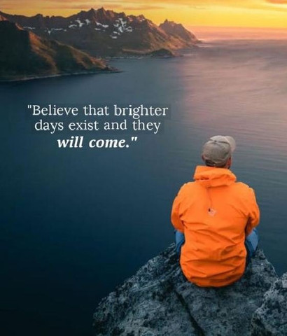Believe that brighter days exist and they will come