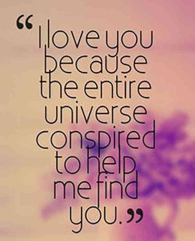 I love you because the entire universe conspired to help me find you I love you because the entire universe conspired to help me find you