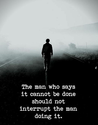 The man who says it cannot be done should not interrupt the man doing it