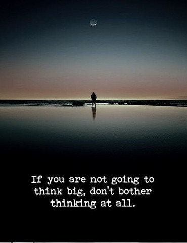 If you are not going to think big, don