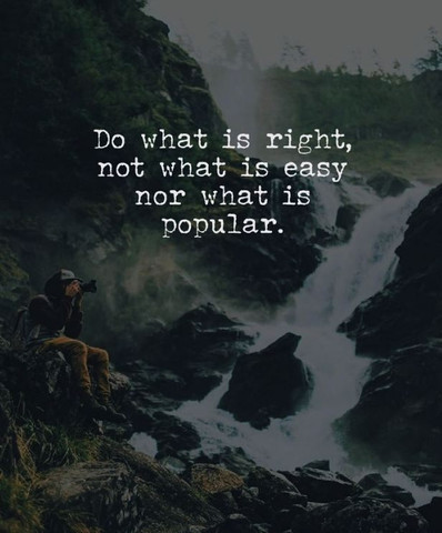 Do what is right, not what is easy nor what is popular