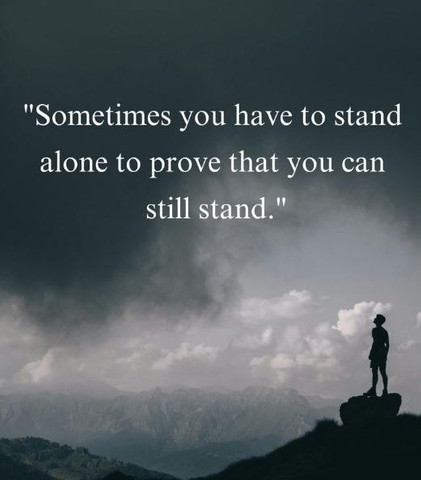 Sometimes you have to stand alone to prove that you can still stand