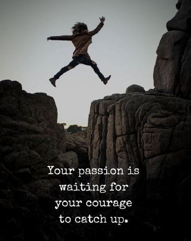 Your passion is waiting for your courage to catch up