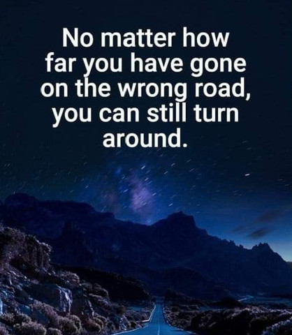 No matter how far you have gone on the wrong road, you can still turn around