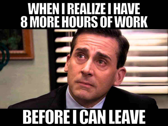 When I realize I have 8 more hours of work