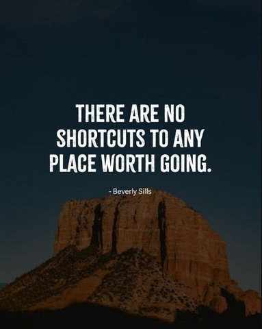 There are no shortcuts to any place worth going
