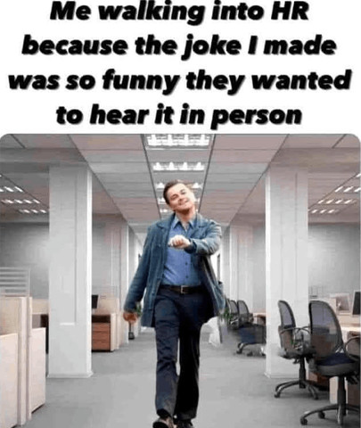 Me walking into HR because the joke I made was so funny