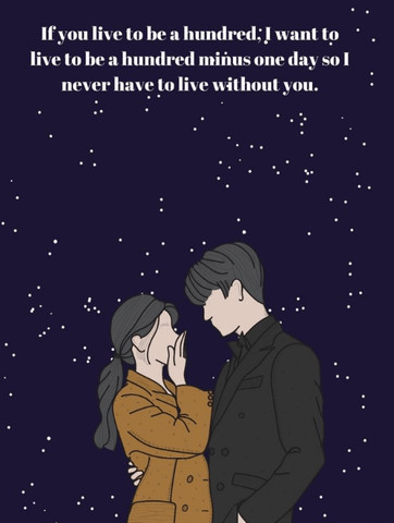 If you live to be a hundred; I want to live to be a hundred minus one day so i never have to live without you.