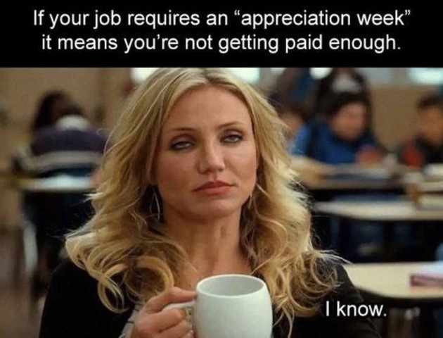 If your job requires an "appreciation week" it means you