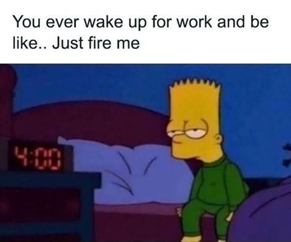 You ever wake up for work and be like just fire me😒