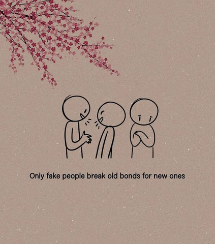 Only fake people break old bonds for new ones