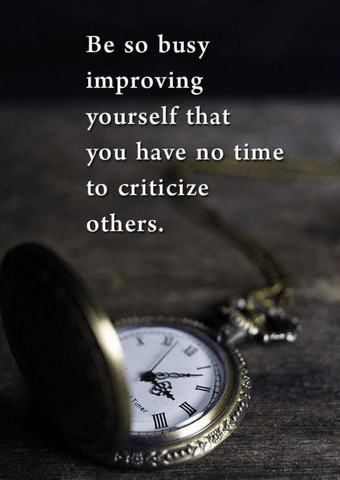 Be so busy improving yourself that you have no time to criticize others