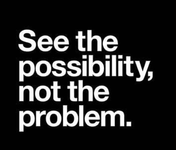 See the possibility, not the problem