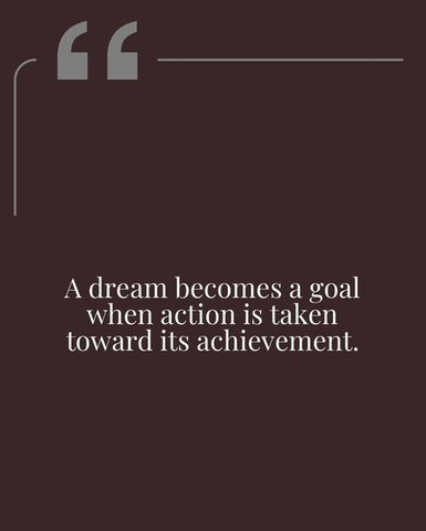A dream becomes a goal when action is taken toward its achievement