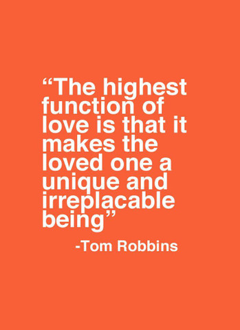 The highest function of love is that it makes the loved one a unique and irreplacable being