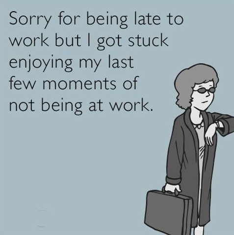 Sorry for being late to work but I got stuck enjoying my last few moments of not being at work