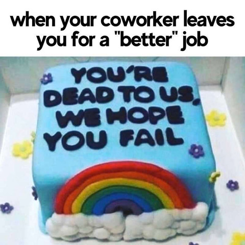 When your coworker leaves you for a "better" job 🎂👀