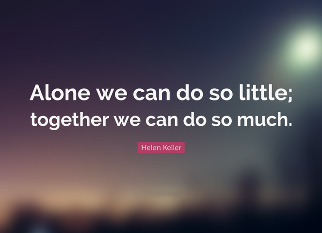 Alone we can do so little; together we can do so much