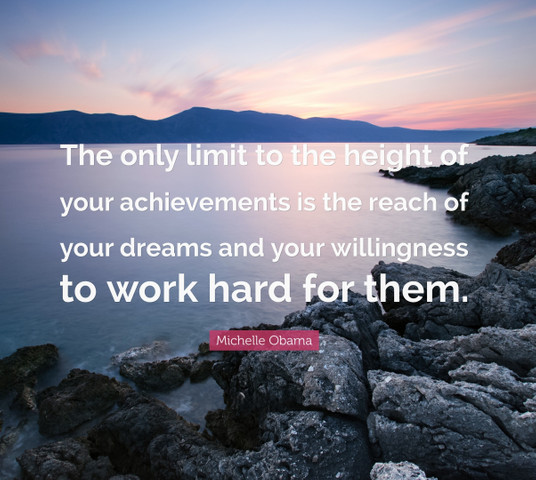 The only limit to the height of your achievements is the reach of your dreams