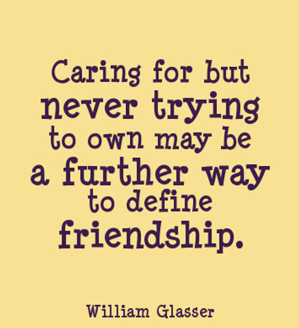 Caring for but never trying to own may be a further way to define friendship