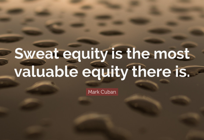 Sweat equity is the most valuable equity there is