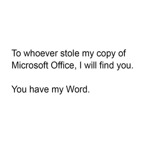 To whoever stole my copy of Microsoft Office I will find you