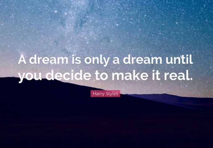 A dream is only a dream until you decide to make it real