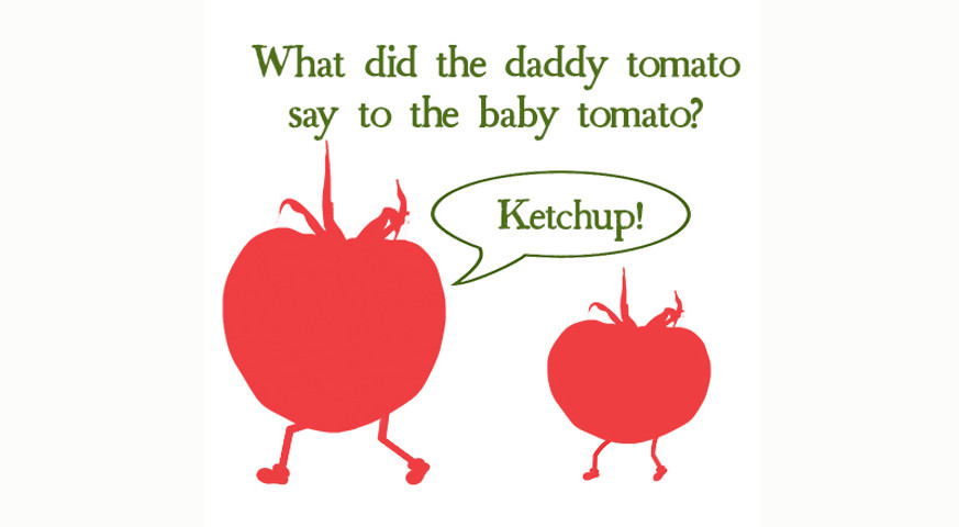 What did the daddy tomato say to the baby tomato?