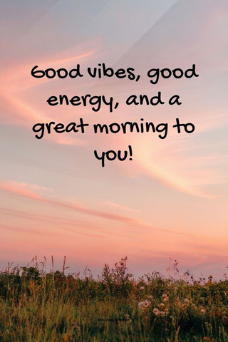Good vibes, good energy and a great morning to you