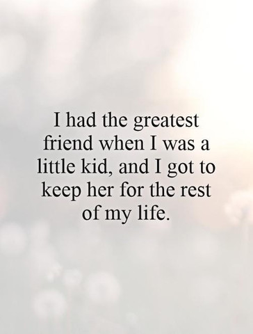I had the greatest friend when I was a little kid, and I got to keep her for the rest of my life