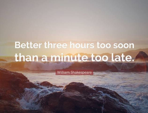 Better three hours too soon than a minute too late